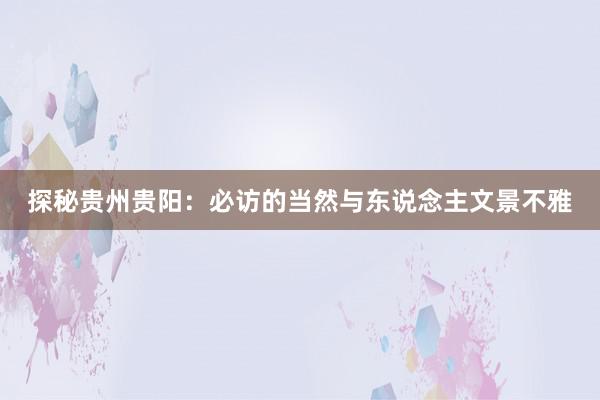 探秘贵州贵阳：必访的当然与东说念主文景不雅