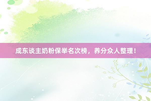 成东谈主奶粉保举名次榜，养分众人整理！