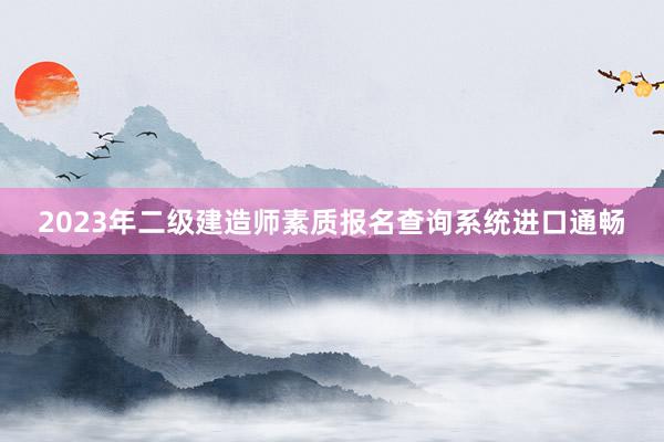2023年二级建造师素质报名查询系统进口通畅